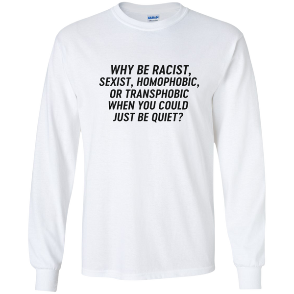 Just Be Quiet - Why be racist, sexist, homophobic when you could just be quite shirt - TeesGrab