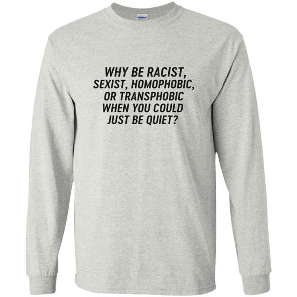 Just Be Quiet - Why be racist, sexist, homophobic when you could just be quite shirt - TeesGrab