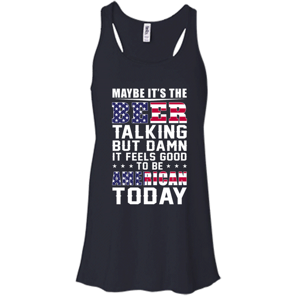 Maybe it's the Beer talking but damn it feels good to be American today Shirt - TeesGrab