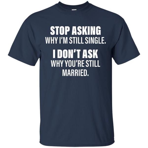 Stop Asking Why I'm Still Single Funny Shirt, Hoodie, Tank - TeesGrab