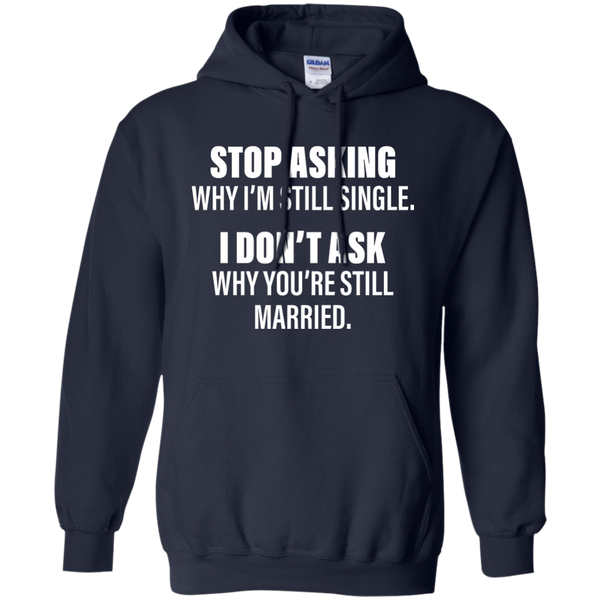 Stop Asking Why I'm Still Single Funny Shirt, Hoodie, Tank - TeesGrab