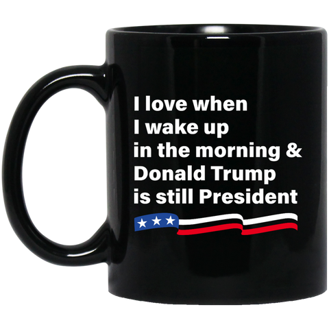 I love when I wake up Donald Trump is still President Coffee Mug Tea - TeesGrab