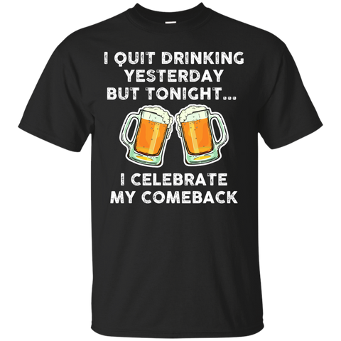 I Quit Drinking Yesterday But Tonight I Celebrate My Comeback T-Shirt - TeesGrab