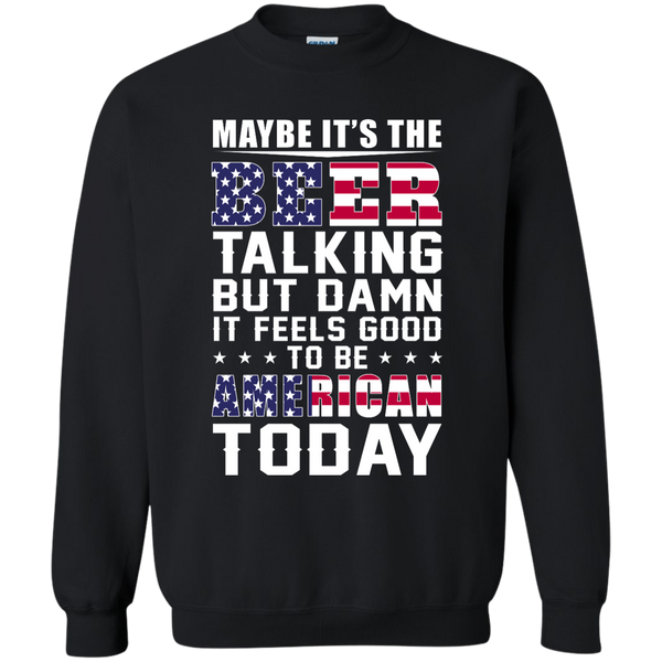 Maybe it's the Beer talking but damn it feels good to be American today Shirt - TeesGrab