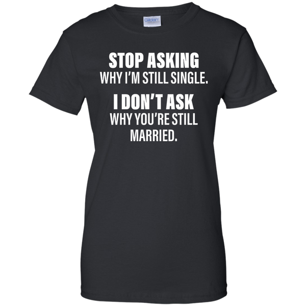 Stop Asking Why I'm Still Single Funny Shirt, Hoodie, Tank - TeesGrab