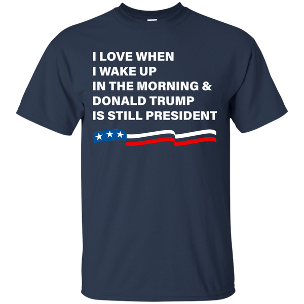 I Love When I Wake Up Donald Trump Is Still President T-Shirt - TeesGrab