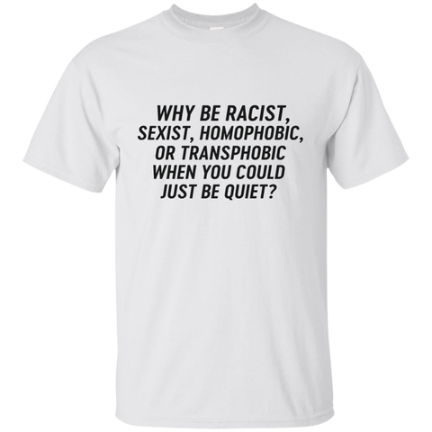 Just Be Quiet - Why be racist, sexist, homophobic when you could just be quite shirt - TeesGrab