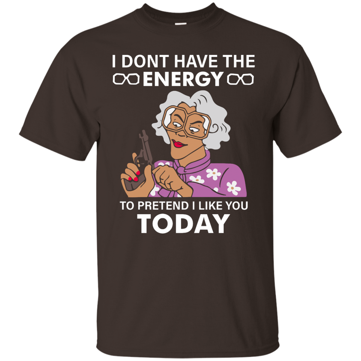 Madea: I dont have the energy to pretend I like you today shirt - TeesGrab