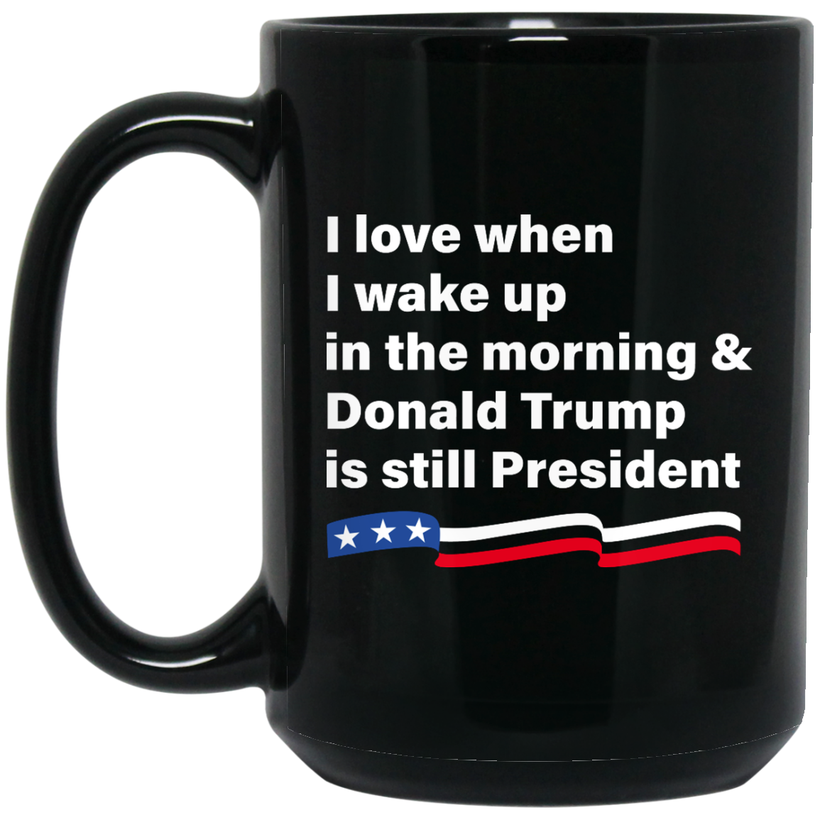 I love when I wake up Donald Trump is still President Coffee Mug Tea - TeesGrab
