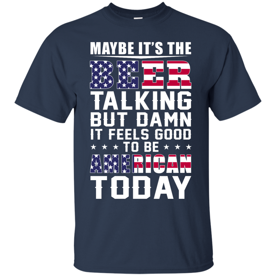 Maybe it's the Beer talking but damn it feels good to be American today Shirt - TeesGrab