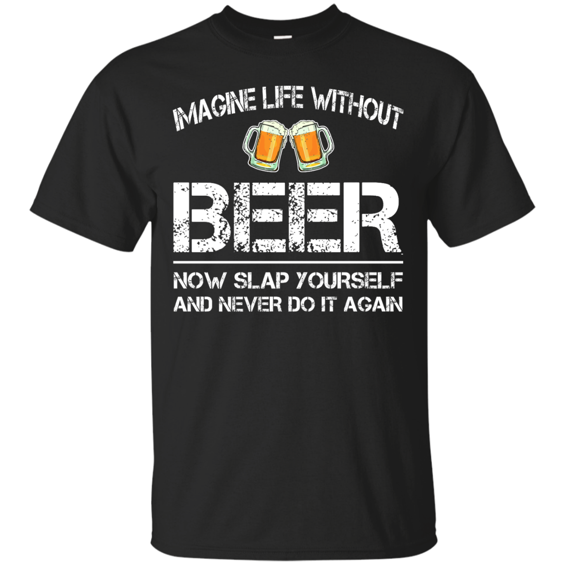 Imagine life without beer now slap yourself and never do it again t-shirts - teesgrab