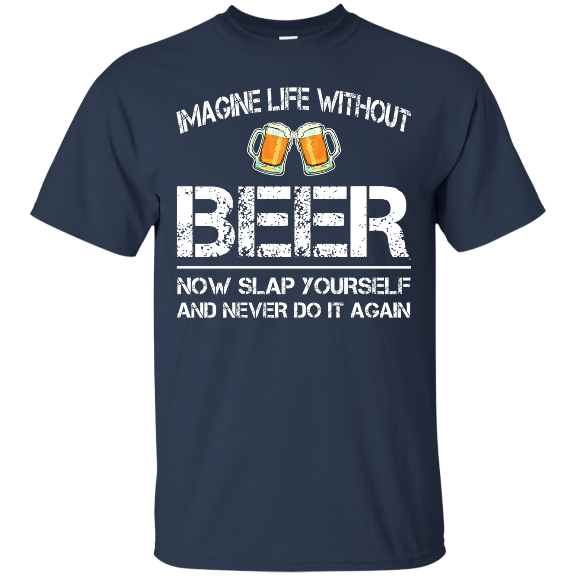 Imagine life without beer now slap yourself and never do it again t-shirts - teesgrab