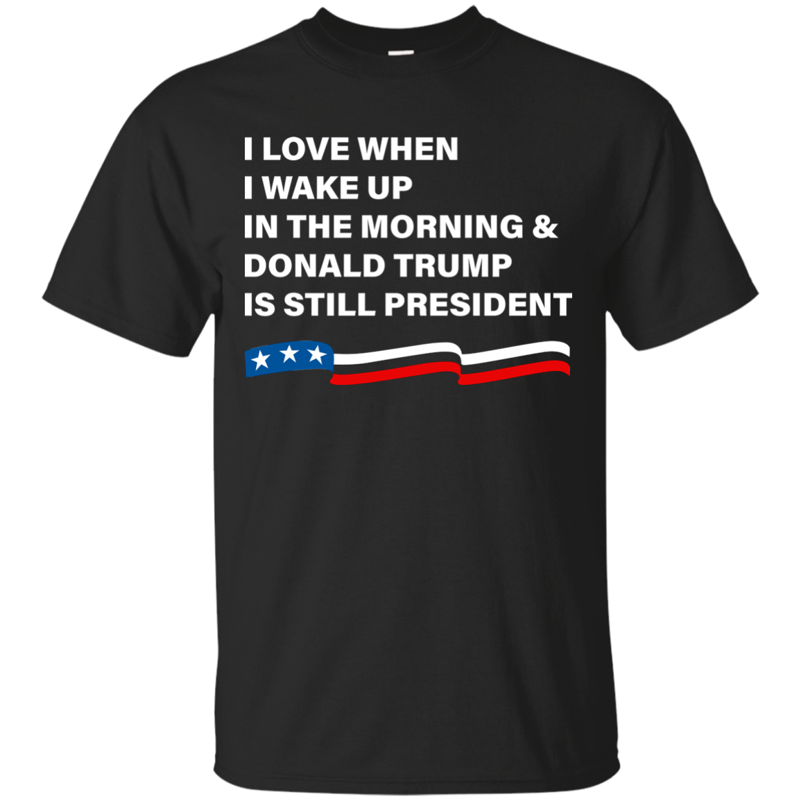 I Love When I Wake Up Donald Trump Is Still President T-Shirt - TeesGrab