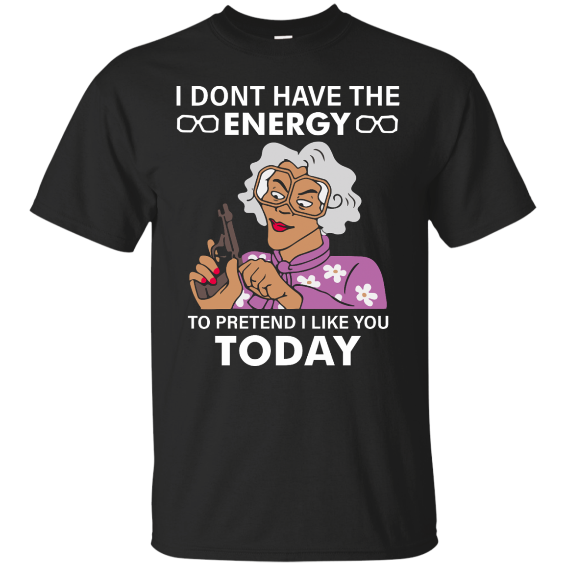 Madea: I dont have the energy to pretend I like you today shirt - TeesGrab